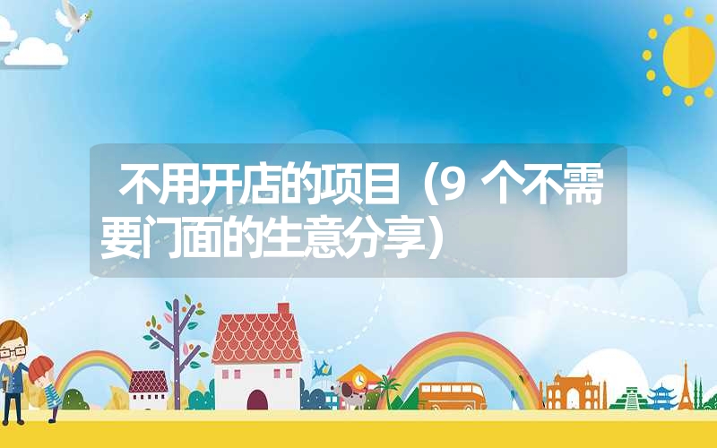 <font color='1677721'>不用开店的项目（9个不需要门面的生意分享）</font>