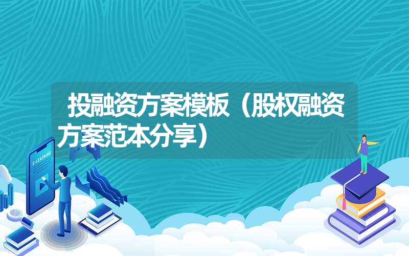 <font color='1677721'>投融资方案模板（股权融资方案范本分享）</font>