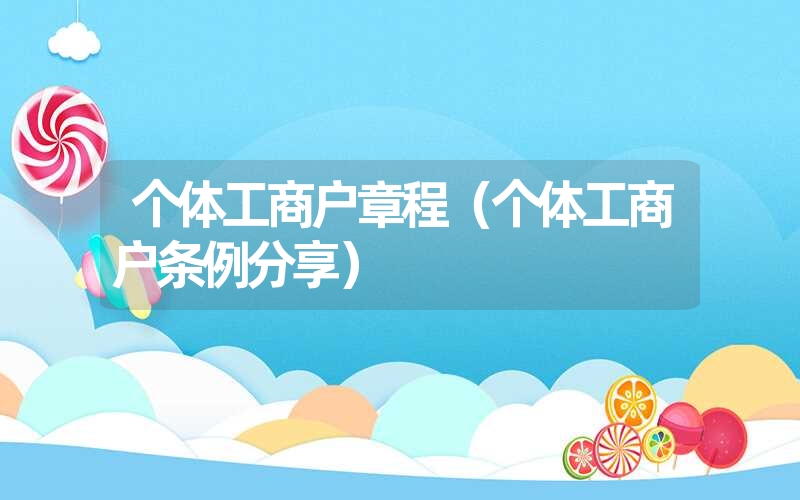 <font color='1677721'>个体工商户章程（个体工商户条例分享）</font>