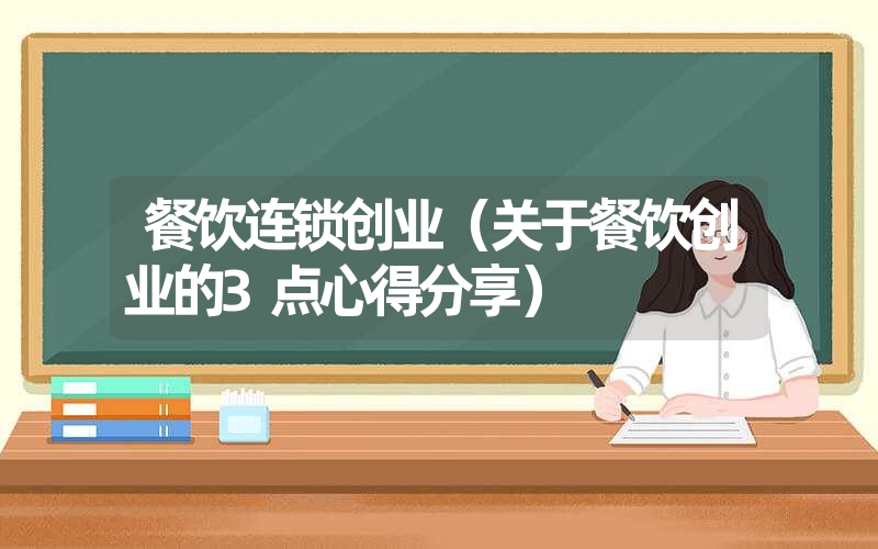 <font color='1677721'>餐饮连锁创业（关于餐饮创业的3点心得分享）</font>