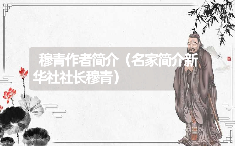<font color='1677721'>穆青作者简介（名家简介新华社社长穆青）</font>