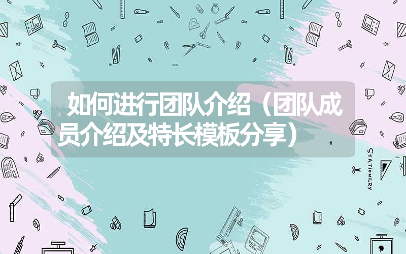 <font color='1677721'>如何进行团队介绍（团队成员介绍及特长模板分享）</font>