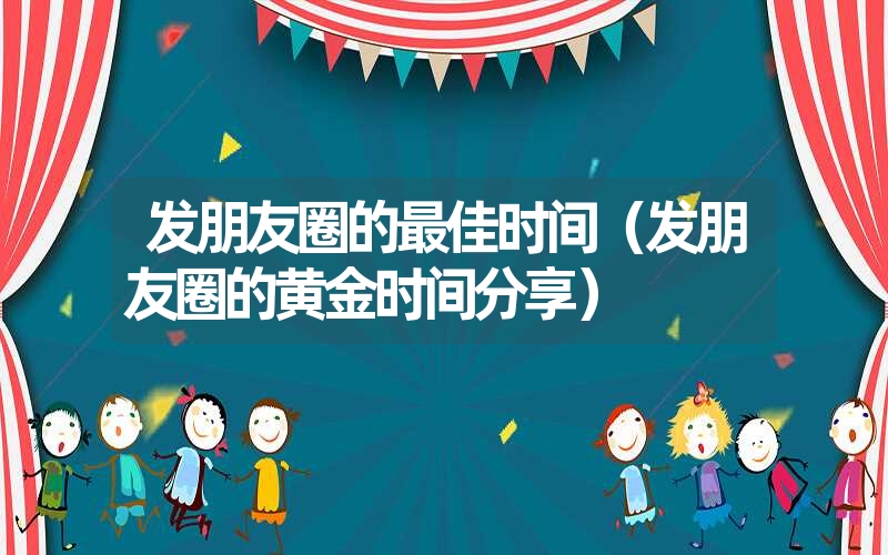 <font color='1677721'>发朋友圈的最佳时间（发朋友圈的黄金时间分享）</font>