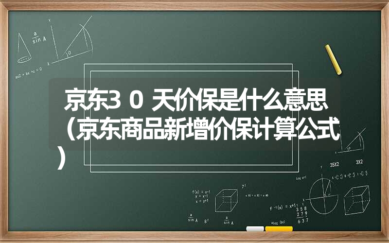 <font color='1677721'>京东30天价保是什么意思（京东商品新增价保计算公式）</font>
