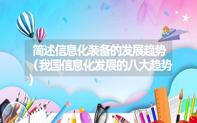 <font color='1677721'>简述信息化装备的发展趋势（我国信息化发展的八大趋势）</font>