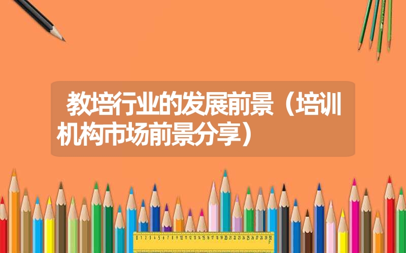 <font color='1677721'>教培行业的发展前景（培训机构市场前景分享）</font>