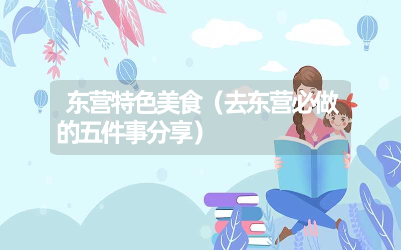<font color='1677721'>东营特色美食（去东营必做的五件事分享）</font>