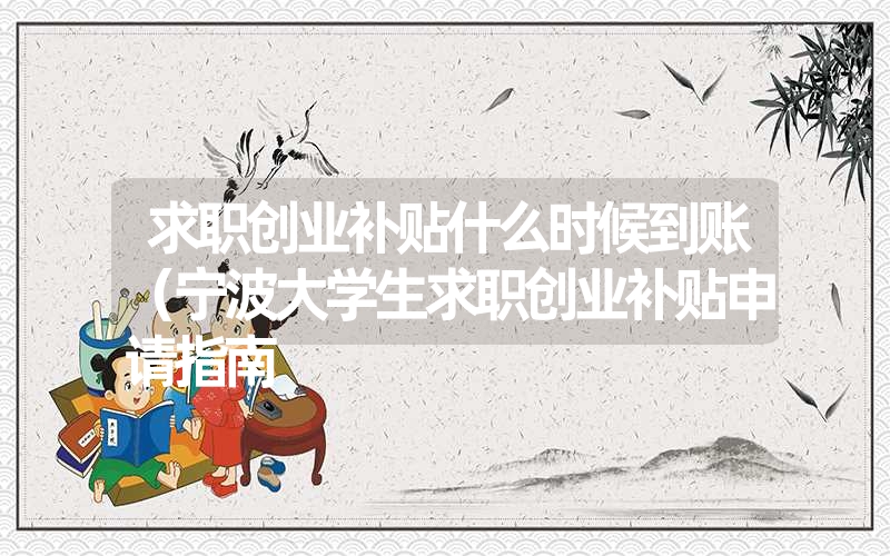 求职创业补贴什么时候到账(宁波大学生求职创业补贴申请指南 求职创业补贴什么时候到账(宁波大学生求职创业补贴申请指南