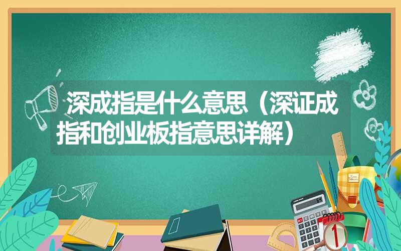 <font color='1677721'>深成指是什么意思（深证成指和创业板指意思详解）</font>