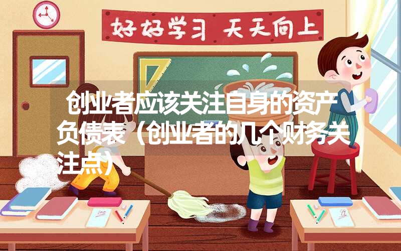 创业者应该关注自身的资产负债表(创业者的几个财务关注点) 创业者应该关注自身的资产负债表(创业者的几个财务关注点)