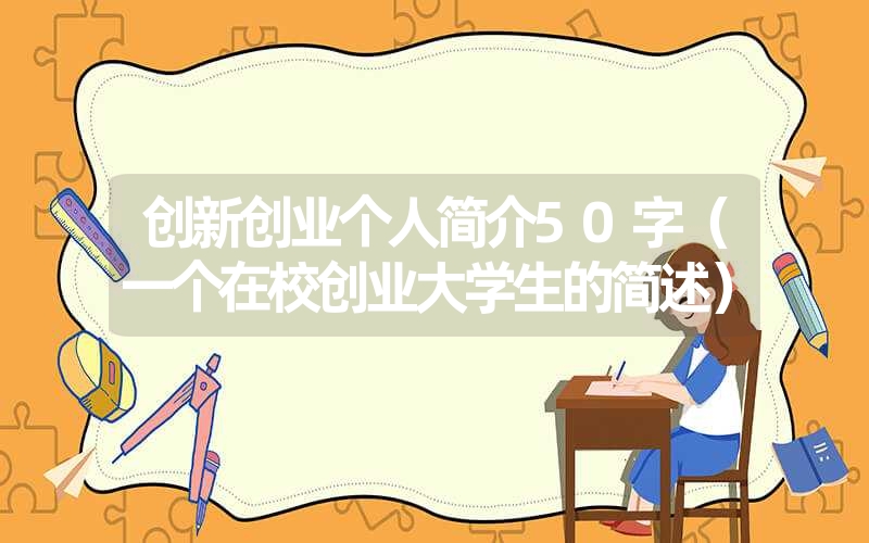<font color='1677721'>创新创业个人简介50字（一个在校创业大学生的简述）</font>