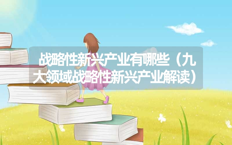 <font color='1677721'>战略性新兴产业有哪些（九大领域战略性新兴产业解读）</font>