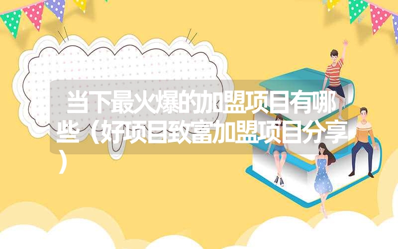 <font color='1677721'>当下最火爆的加盟项目有哪些（好项目致富加盟项目分享）</font>