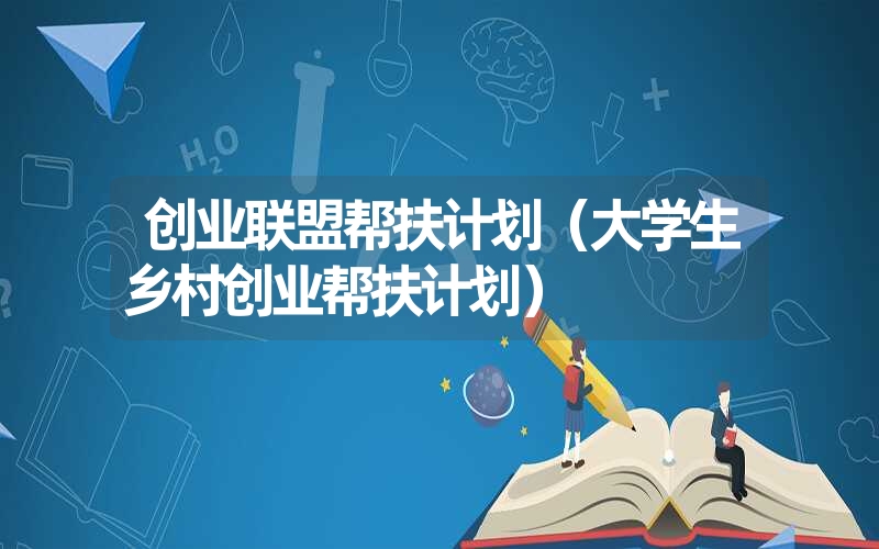 <font color='1677721'>创业联盟帮扶计划（大学生乡村创业帮扶计划）</font>