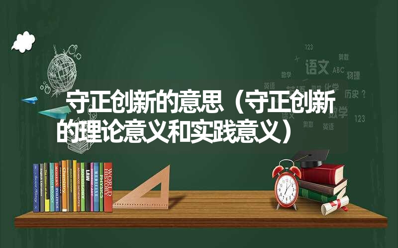 <font color='1677721'>守正创新的意思（守正创新的理论意义和实践意义）</font>