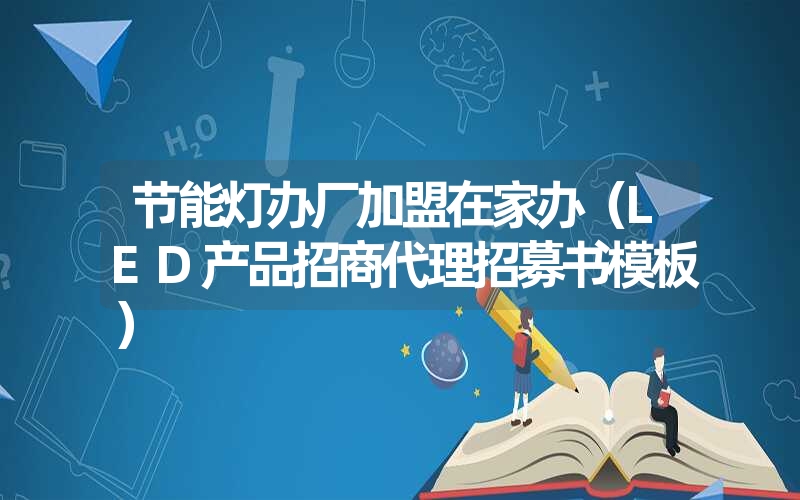 <font color='1677721'>节能灯办厂加盟在家办（LED产品招商代理招募书模板）</font>