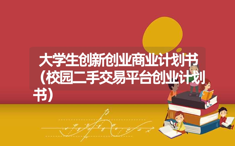 <font color='1677721'>大学生创新创业商业计划书（校园二手交易平台创业计划书）</font>