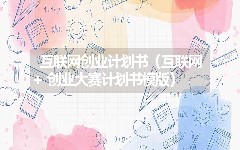 <font color='1677721'>互联网创业计划书（互联网+创业大赛计划书模版）</font>