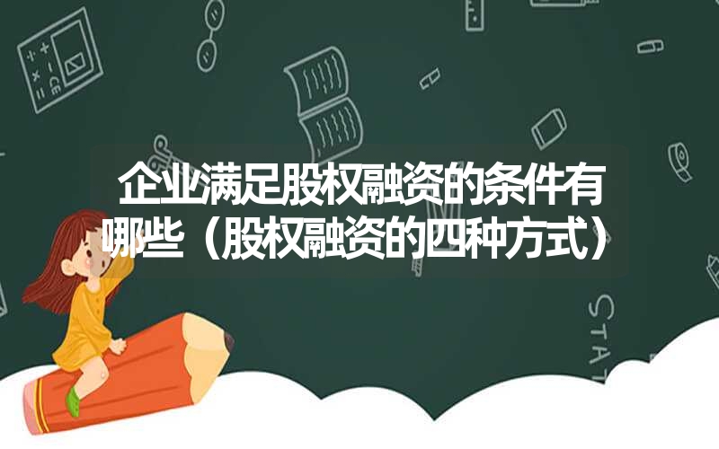 <font color='1677721'>企业满足股权融资的条件有哪些（股权融资的四种方式）</font>