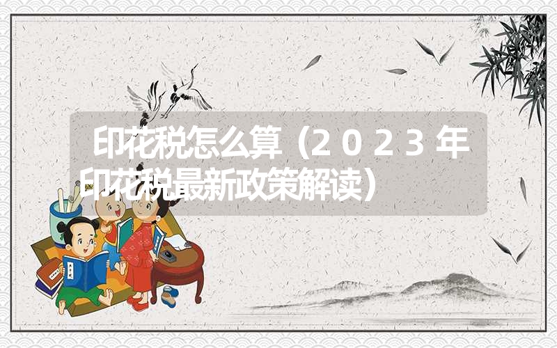 <font color='1677721'>印花税怎么算（2023年印花税最新政策解读）</font>