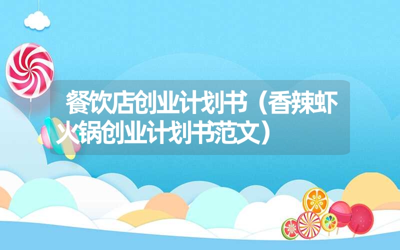 <font color='1677721'>餐饮店创业计划书（香辣虾火锅创业计划书范文）</font>
