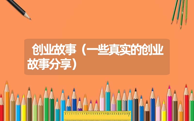 <font color='1677721'>创业故事（一些真实的创业故事分享）</font>
