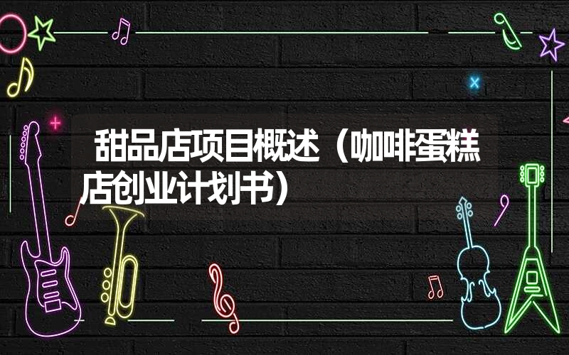 <font color='1677721'>甜品店项目概述（咖啡蛋糕店创业计划书）</font>