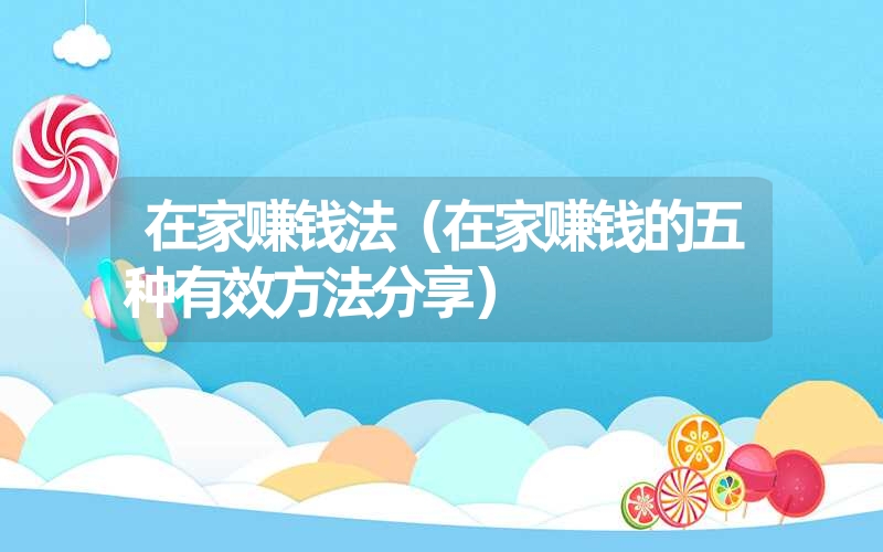 在家赚钱法(在家赚钱的五种有效方法分享) 在家赚钱法(在家赚钱的五种有效方法分享)