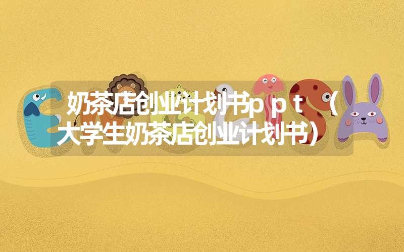 <font color='1677721'>奶茶店创业计划书ppt（大学生奶茶店创业计划书）</font>