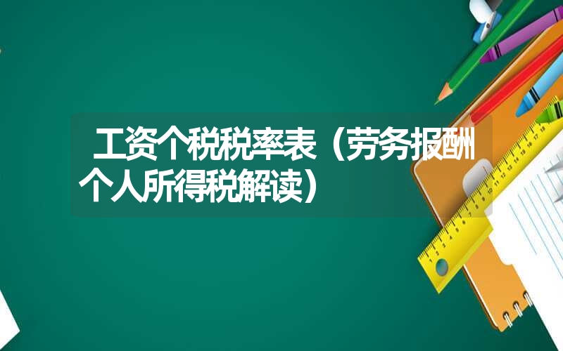 <font color='1677721'>工资个税税率表（劳务报酬个人所得税解读）</font>