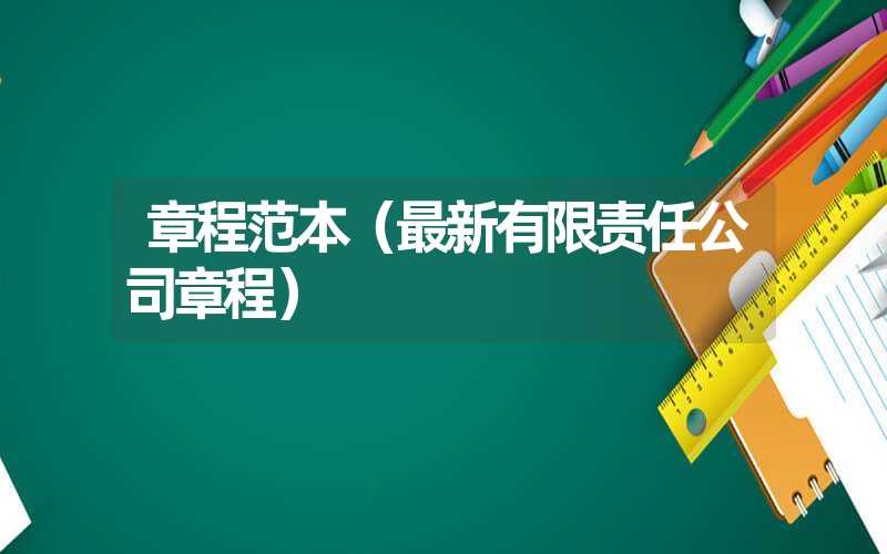 <font color='1677721'>章程范本（最新有限责任公司章程）</font>
