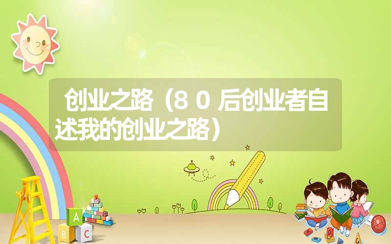 <font color='1677721'>创业之路（80后创业者自述我的创业之路）</font>