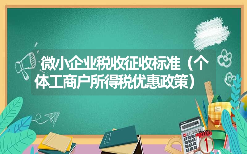 <font color='1677721'>微小企业税收征收标准（个体工商户所得税优惠政策）</font>
