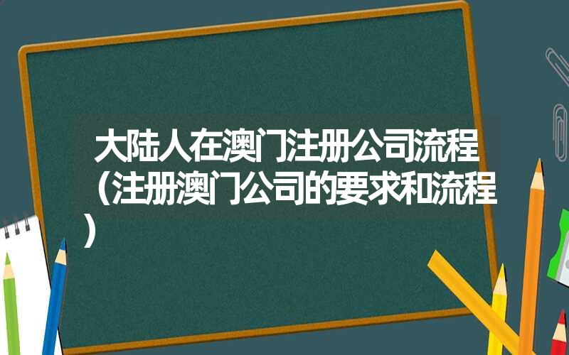 <font color='1677721'>大陆人在澳门注册公司流程（注册澳门公司的要求和流程）</font>