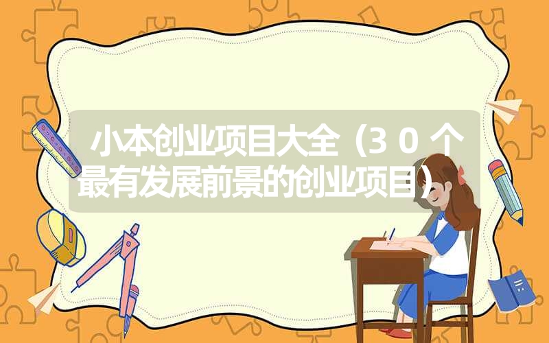 <font color='1677721'>小本创业项目大全（30个最有发展前景的创业项目）</font>