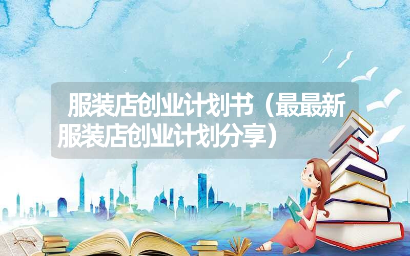 <font color='1677721'>服装店创业计划书（最最新服装店创业计划分享）</font>