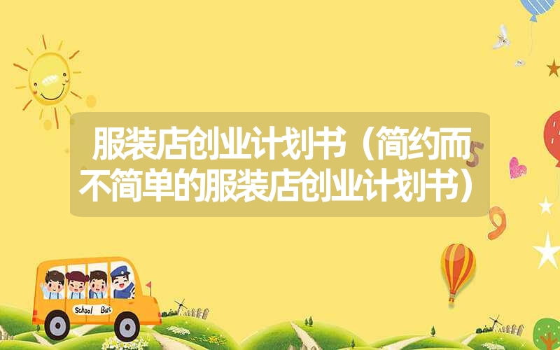 服装店创业计划书(简约而不简单的服装店创业计划书) 服装店创业计划书(简约而不简单的服装店创业计划书)