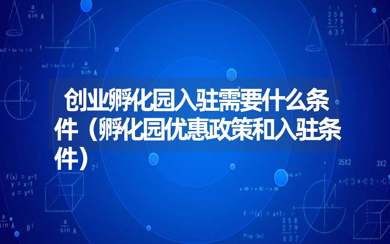 <font color='1677721'>创业孵化园入驻需要什么条件（孵化园优惠政策和入驻条件）</font>
