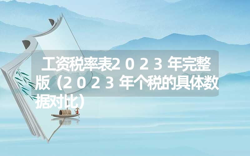 <font color='1677721'>工资税率表2023年完整版（2023年个税的具体数据对比）</font>