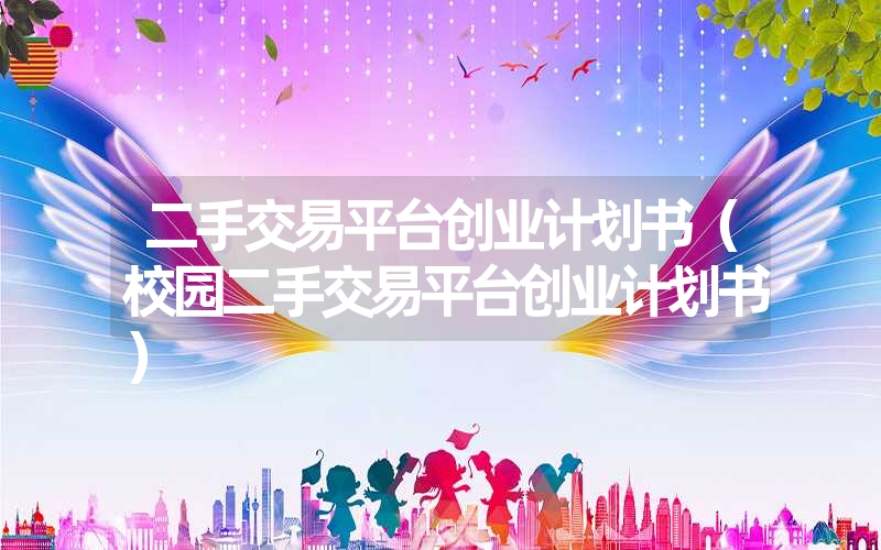 <font color='1677721'>二手交易平台创业计划书（校园二手交易平台创业计划书）</font>