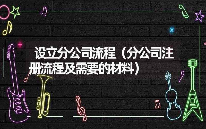 <font color='1677721'>设立分公司流程（分公司注册流程及需要的材料）</font>