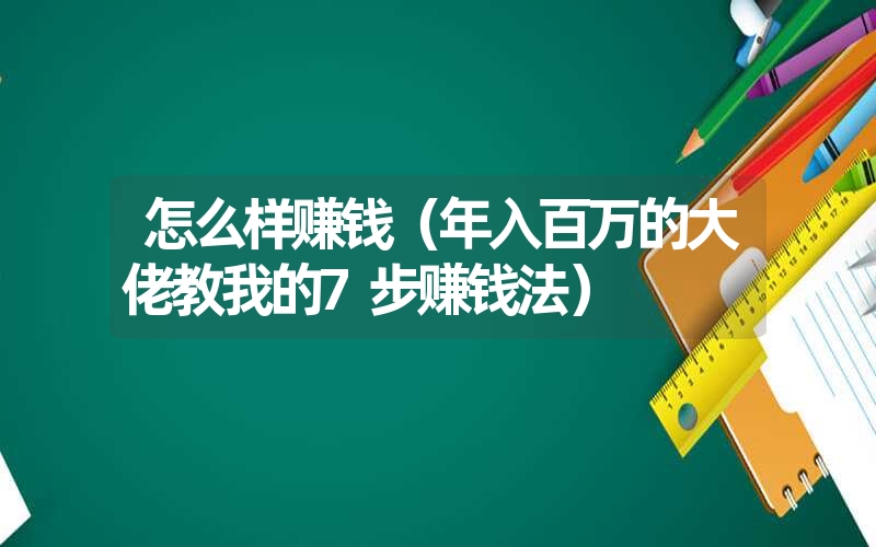 <font color='1677721'>怎么样赚钱（年入百万的大佬教我的7步赚钱法）</font>