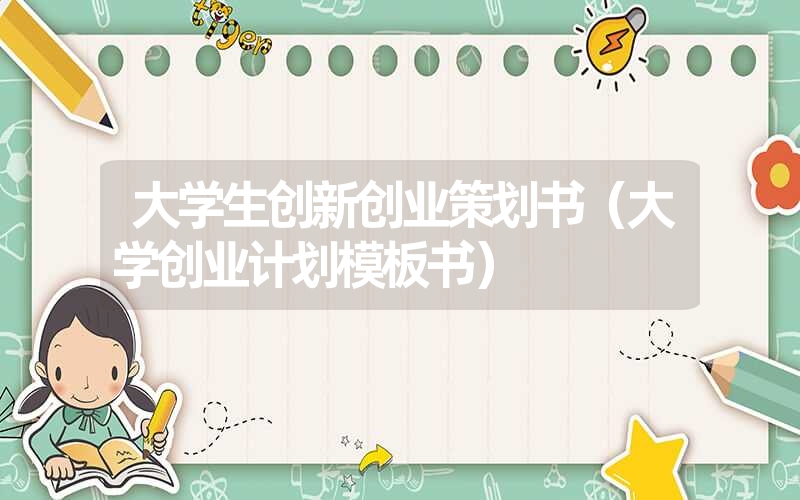 <font color='1677721'>大学生创新创业策划书（大学创业计划模板书）</font>