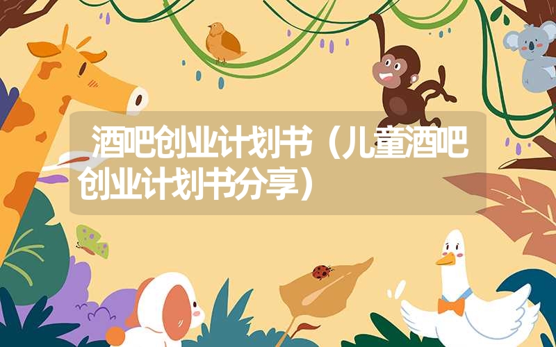<font color='1677721'>酒吧创业计划书（儿童酒吧创业计划书分享）</font>