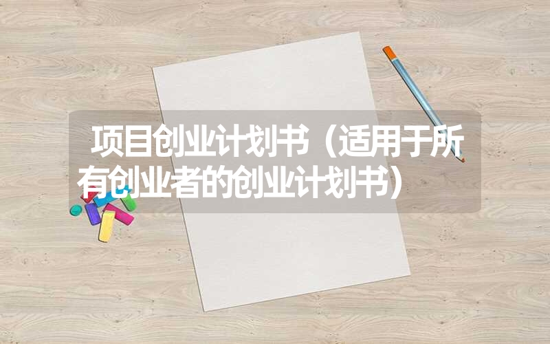 <font color='1677721'>项目创业计划书（适用于所有创业者的创业计划书）</font>
