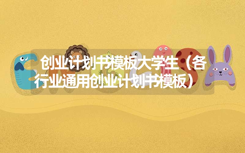 <font color='1677721'>创业计划书模板大学生（各行业通用创业计划书模板）</font>